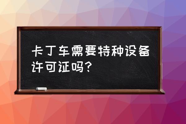 卡丁车场需要办理什么证件 卡丁车需要特种设备许可证吗？