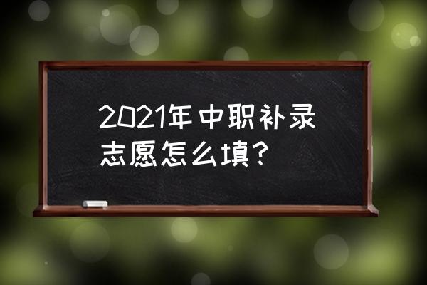 怎么补报志愿中考莆田 2021年中职补录志愿怎么填？