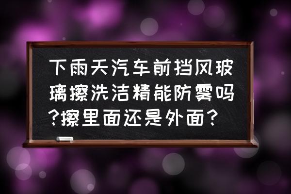 汽车前挡风玻璃用什么擦最干净 下雨天汽车前挡风玻璃擦洗洁精能防雾吗?擦里面还是外面？