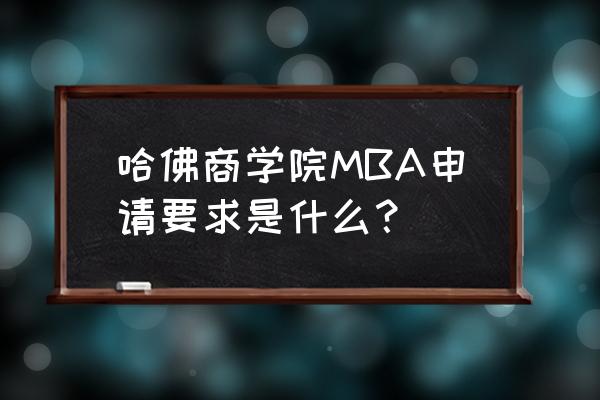 美国商学院申请情况怎样 哈佛商学院MBA申请要求是什么？