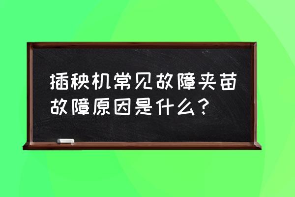 小型插秧机故障处理 插秧机常见故障夹苗故障原因是什么？