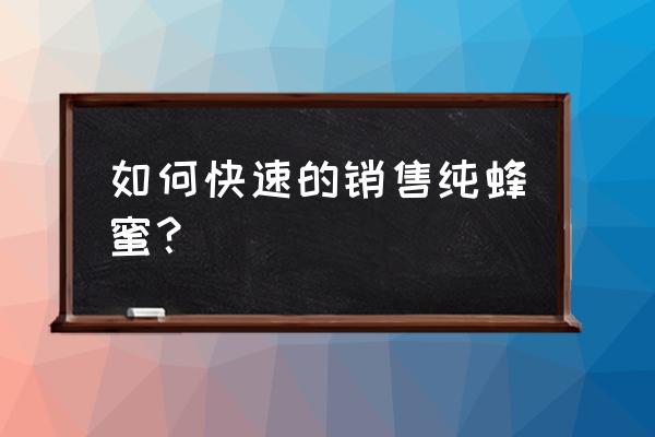 当地蜂蜜销路怎么样 如何快速的销售纯蜂蜜？