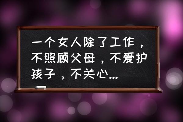 没有任何依靠的女人选择什么工作 一个女人除了工作，不照顾父母，不爱护孩子，不关心爱人，不信任任何人，是啥心态？