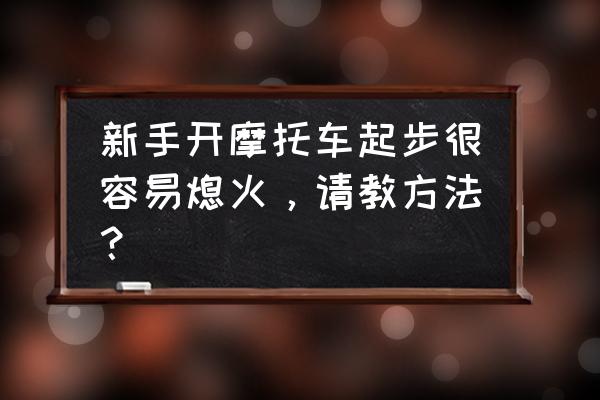 摩托车起步不熄火技巧 新手开摩托车起步很容易熄火，请教方法？