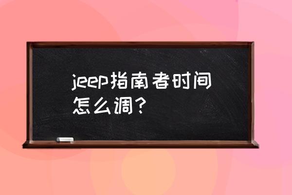 jeep仪表怎么调中文 jeep指南者时间怎么调？