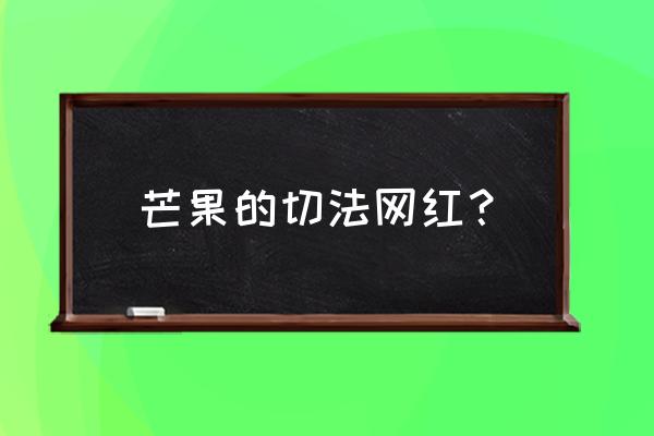 芒果核标本怎么做 芒果的切法网红？