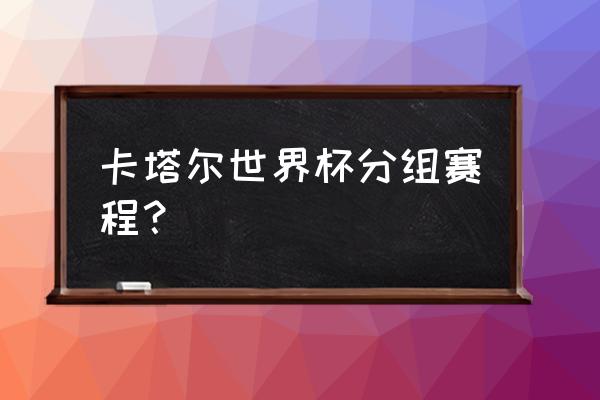 2022卡塔尔世界杯所有比赛 卡塔尔世界杯分组赛程？