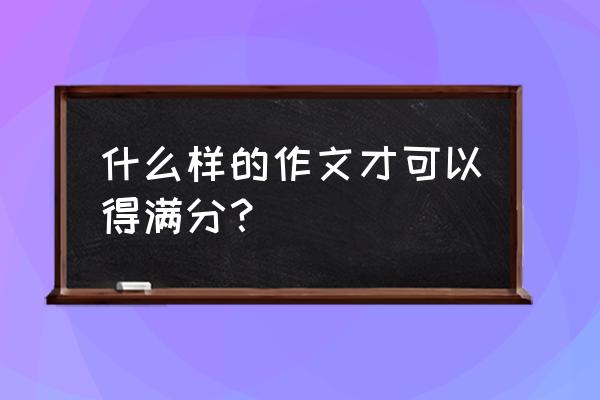 作文必备的100个技巧 什么样的作文才可以得满分？