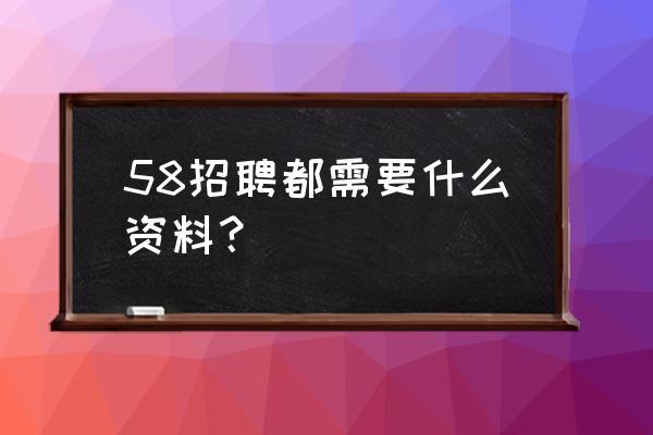 58招聘职位名称怎么发布 58招聘都需要什么资料？