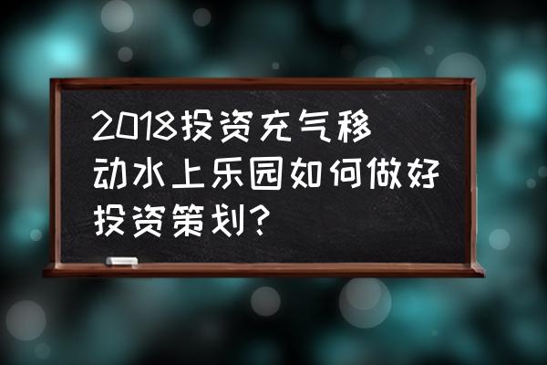 婴儿游泳馆营销方案 2018投资充气移动水上乐园如何做好投资策划？