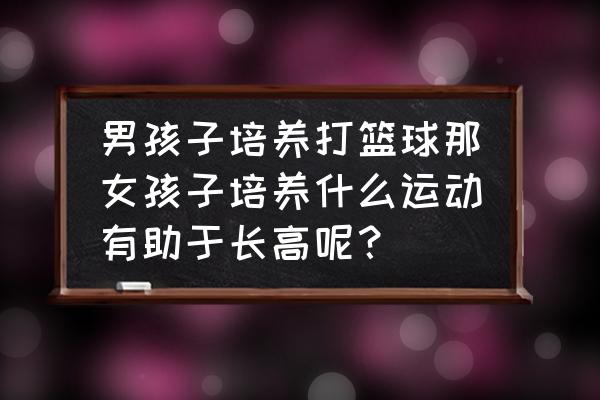 儿童训练手球的好处有哪些 男孩子培养打篮球那女孩子培养什么运动有助于长高呢？