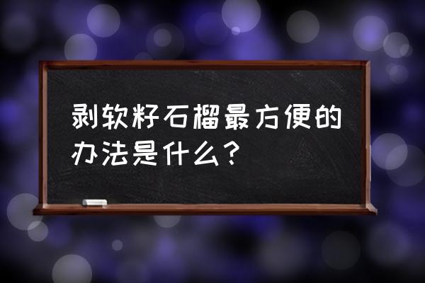 石榴怎么开最方便 剥软籽石榴最方便的办法是什么？