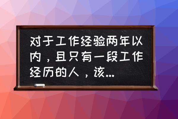 应聘未做过的工作简历怎么写 对于工作经验两年以内，且只有一段工作经历的人，该如何写简历？