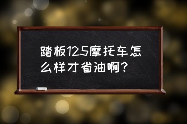 踏板摩托车有没有省油的方法 踏板125摩托车怎么样才省油啊？