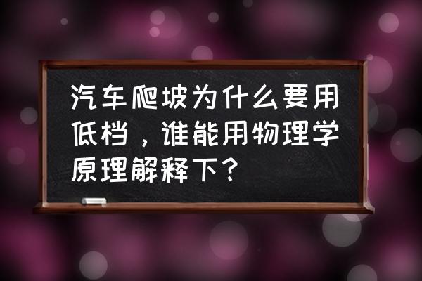 角度高和角度低的上坡哪个更省力 汽车爬坡为什么要用低档，谁能用物理学原理解释下？