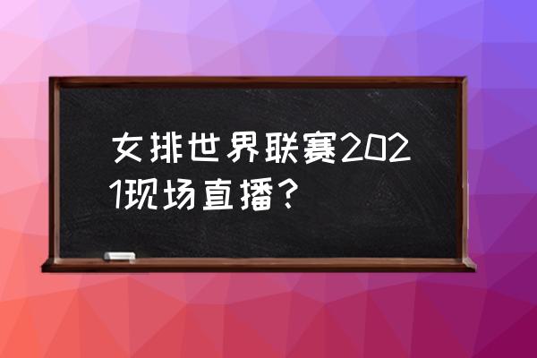 2021世界女排联赛哪里可以看直播 女排世界联赛2021现场直播？