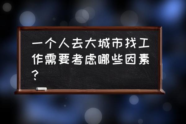 求职应该做好哪些心理准备 一个人去大城市找工作需要考虑哪些因素？