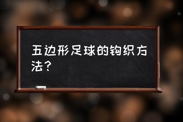 设计五边形 五边形足球的钩织方法？