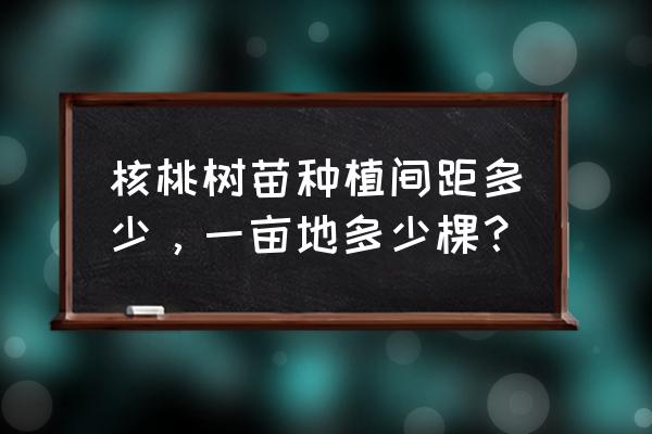 怎么种核桃长得大 核桃树苗种植间距多少，一亩地多少棵？