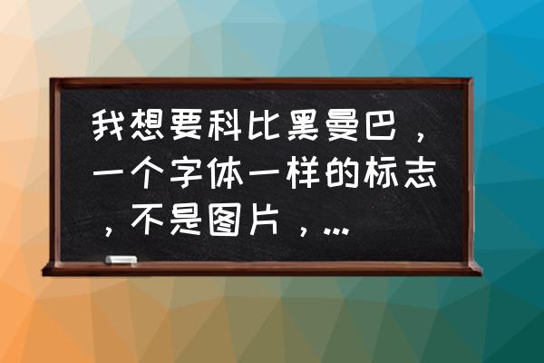 我想要科比黑曼巴，一个字体一样的标志，不是图片，就好像星是这样字体★ 我想用来做网名的!速度急求？