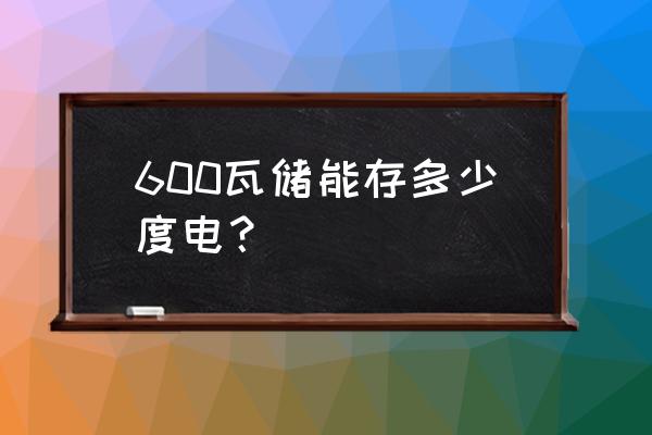 储能2小时是充电还是放电 600瓦储能存多少度电？