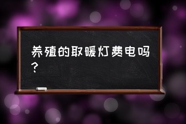 养殖取暖最好的方法 养殖的取暖灯费电吗？