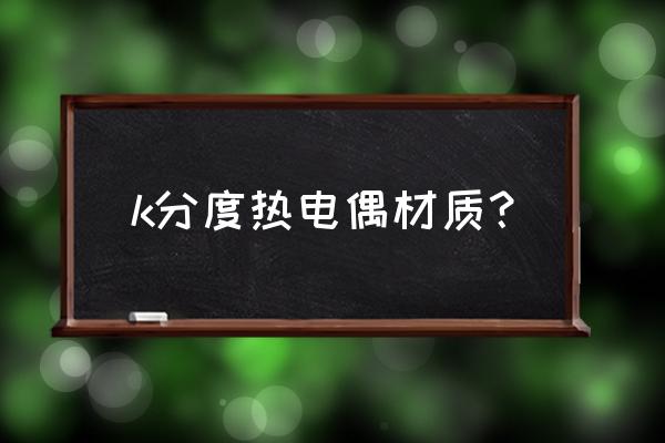 热电偶温度传感器测温范围是多少 k分度热电偶材质？