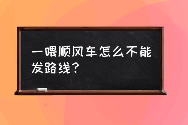 一喂拼车车主端怎么打开 一喂顺风车怎么不能发路线？