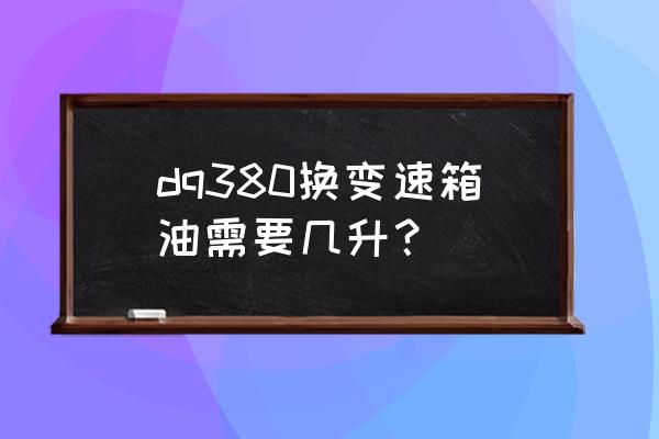 换自动变速箱油一般要多少升 dq380换变速箱油需要几升？