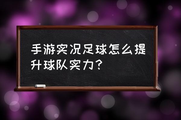 实况足球手游进不去是怎么回事 手游实况足球怎么提升球队实力？