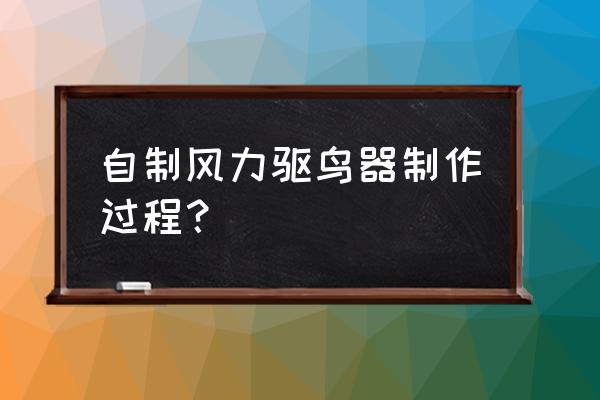 驱鸟神器怎么调音量 自制风力驱鸟器制作过程？