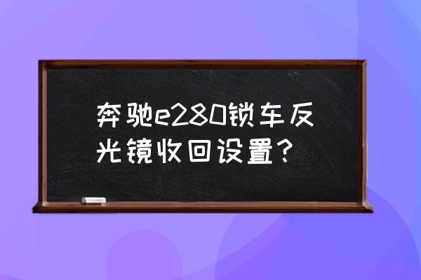 汽车反光镜自动收回设置 奔驰e280锁车反光镜收回设置？