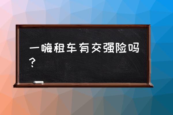 租车为啥还要另外购买保险 一嗨租车有交强险吗？