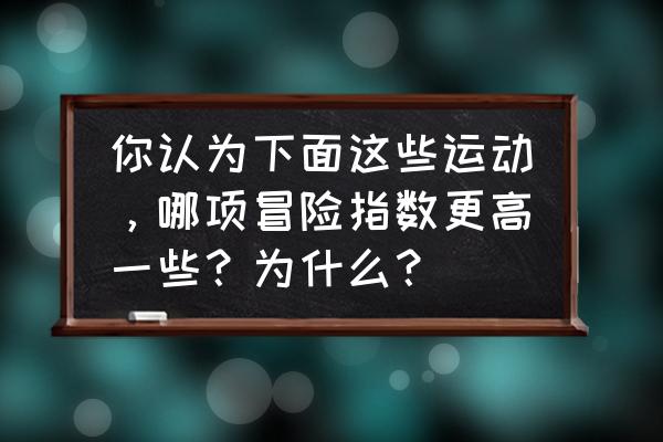 滑翔伞和跳伞哪个玩的人多 你认为下面这些运动，哪项冒险指数更高一些？为什么？