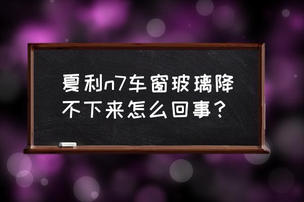 夏利n7更换大灯开关的教程 夏利n7车窗玻璃降不下来怎么回事？