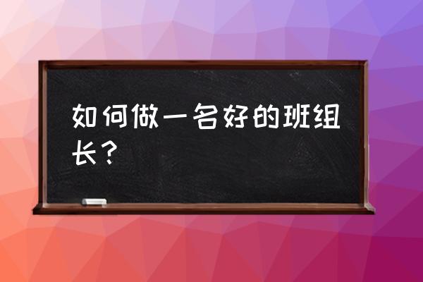 作为班组长如何跟员工沟通 如何做一名好的班组长？