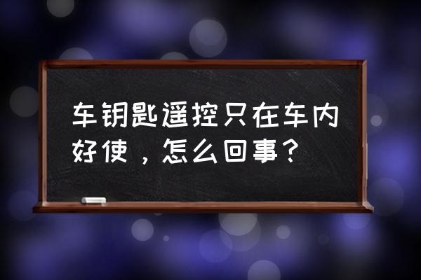 车遥控器在车里能用在外面不能用 车钥匙遥控只在车内好使，怎么回事？