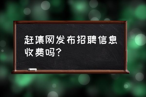 如何在赶集网上查找所发布的职位 赶集网发布招聘信息收费吗？