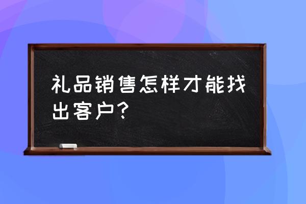 如何做好导购中的微小服务 礼品销售怎样才能找出客户？