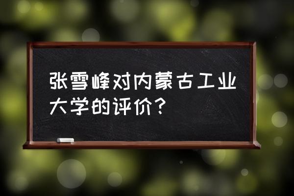 内蒙古工业大学属于一本还是二本 张雪峰对内蒙古工业大学的评价？