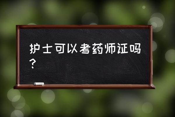 护理报考执业药师报名条件 护士可以考药师证吗？