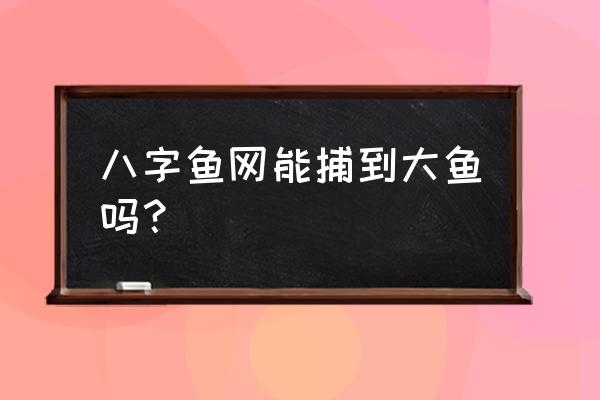 三种捕大鱼方法 八字鱼网能捕到大鱼吗？