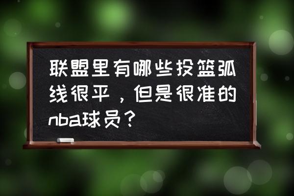 nba2k麦迪投篮动作组合 联盟里有哪些投篮弧线很平，但是很准的nba球员？