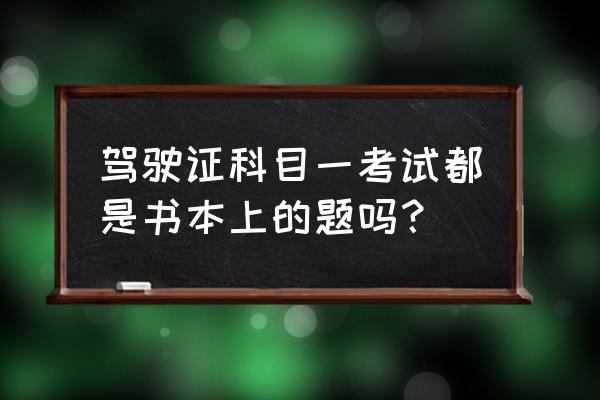 考驾照科一题目从题库里出吗 驾驶证科目一考试都是书本上的题吗？