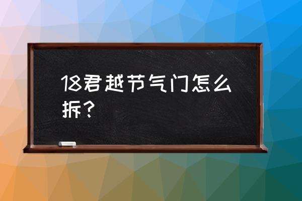 别克君越2.4节气门怎么匹配 18君越节气门怎么拆？