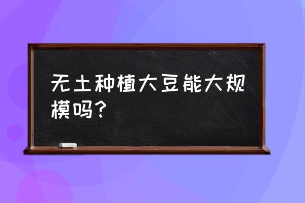 无土栽培土豆设备 无土种植大豆能大规模吗？