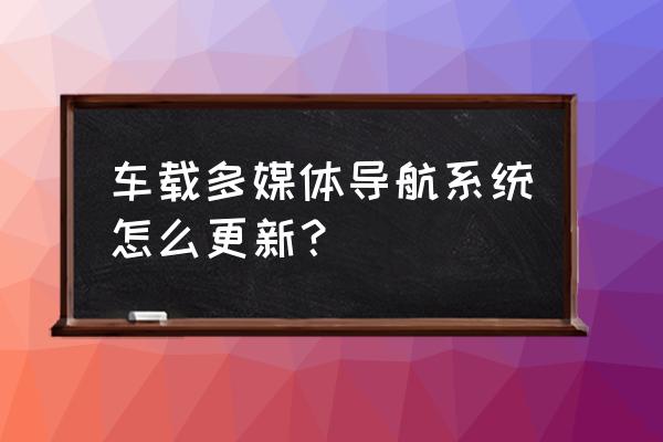 导航一体机怎么升级 车载多媒体导航系统怎么更新？