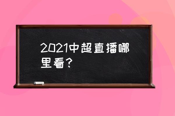 怎么回看中超比赛直播 2021中超直播哪里看？