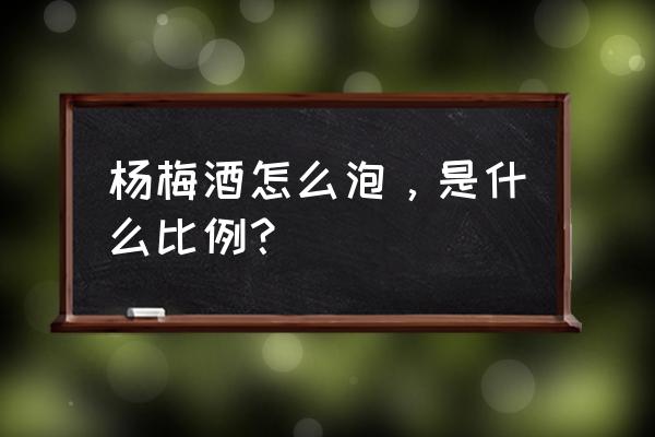 杨梅怎么吃比较安全 杨梅酒怎么泡，是什么比例？