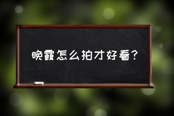 新老师必备的控斑技巧 晚霞怎么拍才好看？